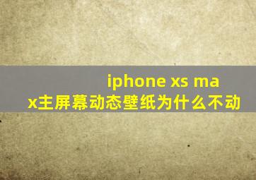 iphone xs max主屏幕动态壁纸为什么不动